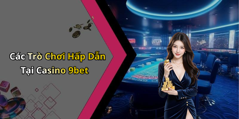 Các Trò Chơi Hấp Dẫn Tại Casino 9bet