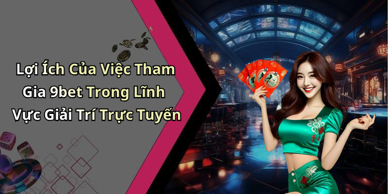 Lợi Ích Của Việc Tham Gia 9bet Trong Lĩnh Vực Giải Trí Trực Tuyến