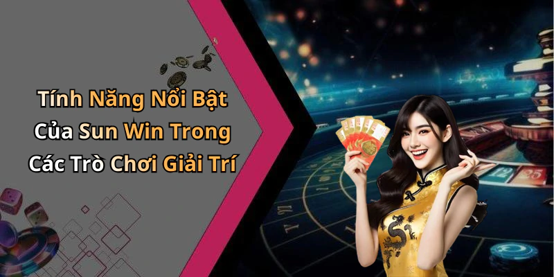 Tính Năng Nổi Bật Của Sun Win Trong Các Trò Chơi Giải Trí
